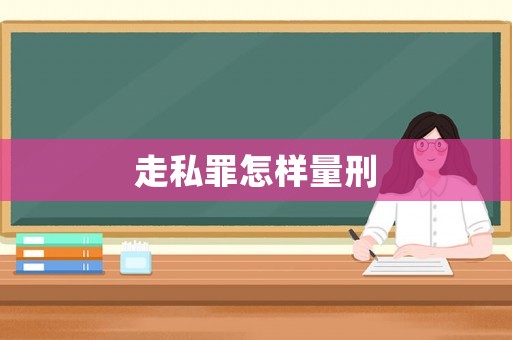 走私罪怎樣量刑