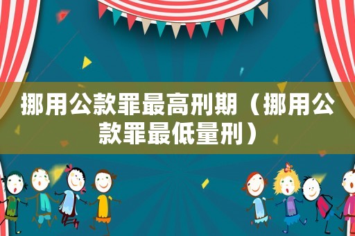 挪用公款罪最高刑期（挪用公款罪最低量刑）