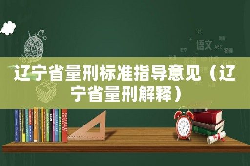 遼寧省量刑標(biāo)準(zhǔn)指導(dǎo)意見(jiàn)（遼寧省量刑解釋）