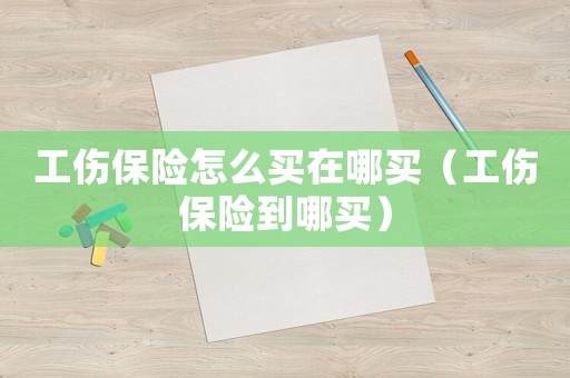 工傷保險怎么買在哪買（工傷保險到哪買）