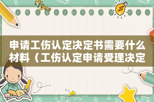 申請工傷認定決定書需要什么材料（工傷認定申請受理決定書是什么）