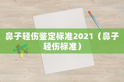 鼻子輕傷鑒定標(biāo)準(zhǔn)2021（鼻子輕傷標(biāo)準(zhǔn)）