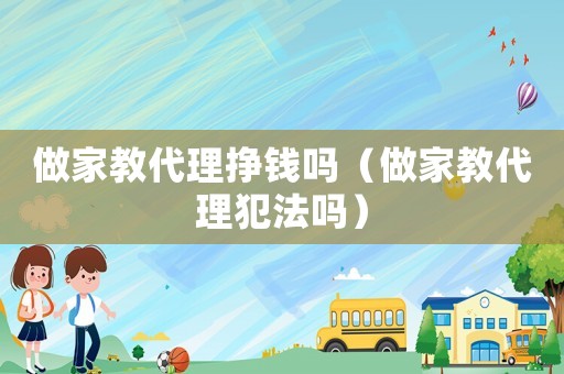 做家教代理掙錢嗎（做家教代理犯法嗎）