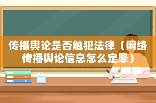 傳播輿論是否觸犯法律（網(wǎng)絡(luò)傳播輿論信息怎么定罪）