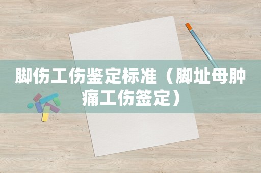腳傷工傷鑒定標(biāo)準(zhǔn)（腳址母腫痛工傷簽定）