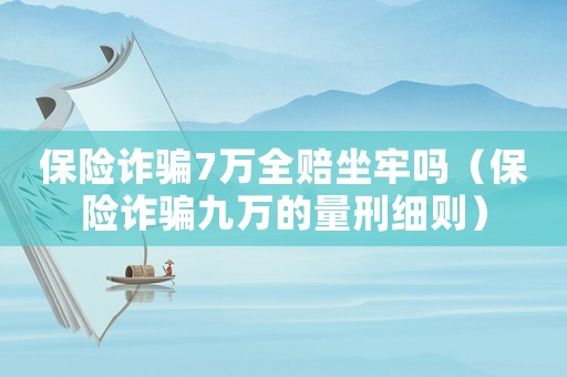 保險詐騙7萬全賠坐牢嗎（保險詐騙九萬的量刑細則）
