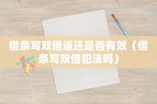 借條寫雙倍返還是否有效（借條寫雙倍犯法嗎）