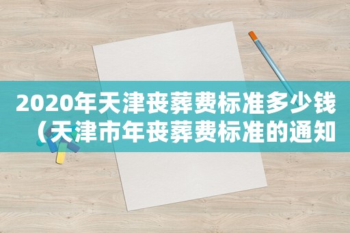 2020年天津喪葬費(fèi)標(biāo)準(zhǔn)多少錢（天津市年喪葬費(fèi)標(biāo)準(zhǔn)的通知）