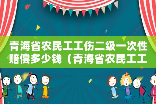 青海省農民工工傷二級一次性賠償多少錢（青海省農民工工傷二級一次性賠償）