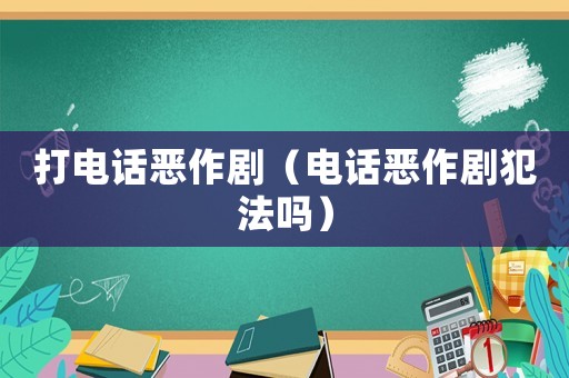 打電話惡作劇（電話惡作劇犯法嗎）
