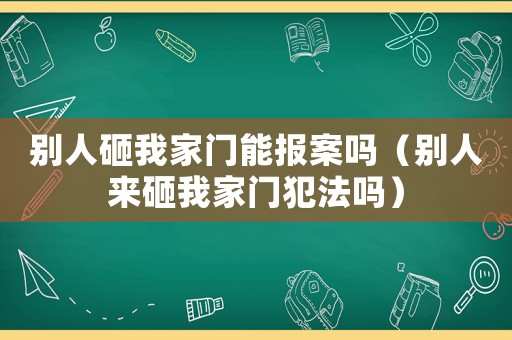 別人砸我家門能報案嗎（別人來砸我家門犯法嗎）