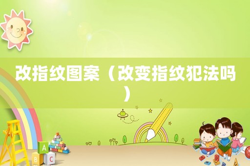 改指紋圖案（改變指紋犯法嗎）