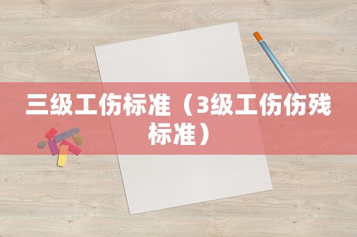三級工傷標準（3級工傷傷殘標準）