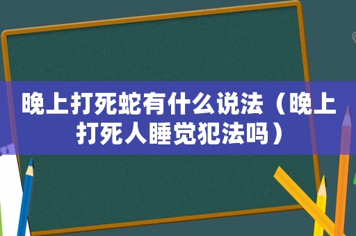 晚上打死蛇有什么說法（晚上打死人睡覺犯法嗎）