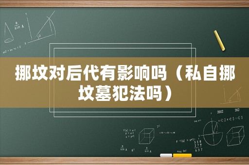 挪墳對后代有影響嗎（私自挪墳墓犯法嗎）