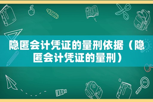 隱匿會計憑證的量刑依據（隱匿會計憑證的量刑）