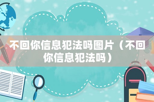 不回你信息犯法嗎圖片（不回你信息犯法嗎）