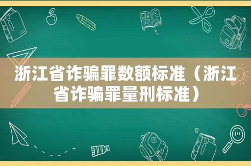 浙江省詐騙罪數(shù)額標(biāo)準(zhǔn)（浙江省詐騙罪量刑標(biāo)準(zhǔn)）