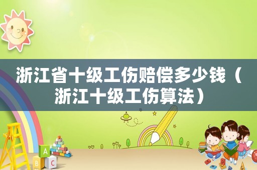 浙江省十級工傷賠償多少錢（浙江十級工傷算法）