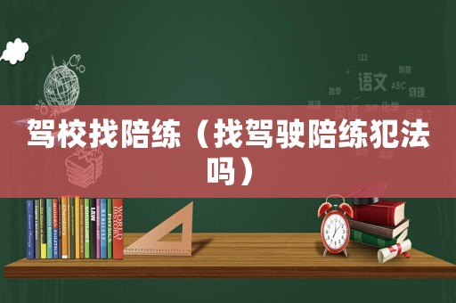 駕校找陪練（找駕駛陪練犯法嗎）