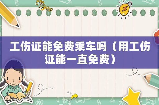 工傷證能免費乘車嗎（用工傷證能一直免費）