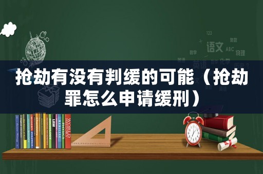 搶劫有沒有判緩的可能（搶劫罪怎么申請緩刑）