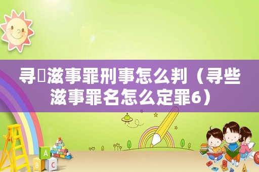 尋桖滋事罪刑事怎么判（尋些滋事罪名怎么定罪6）