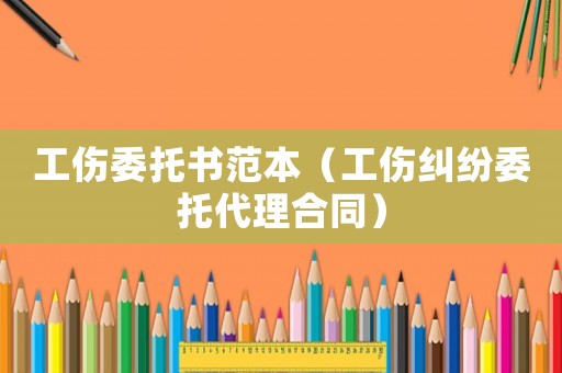 工傷委托書范本（工傷糾紛委托代理合同）
