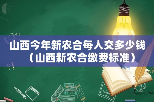 山西今年新農合每人交多少錢（山西新農合繳費標準）