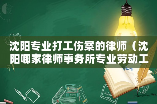 沈陽專業打工傷案的律師（沈陽哪家律師事務所專業勞動工傷的）