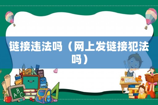 鏈接違法嗎（網(wǎng)上發(fā)鏈接犯法嗎）