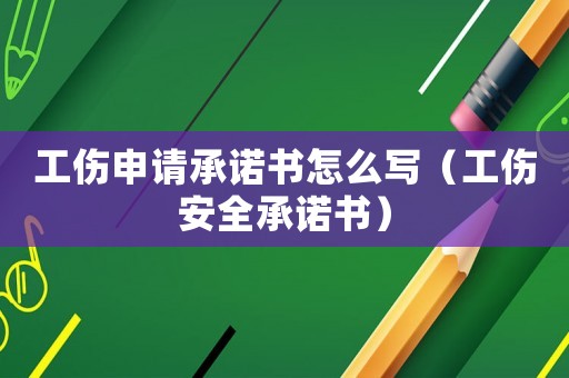 工傷申請承諾書怎么寫（工傷安全承諾書）