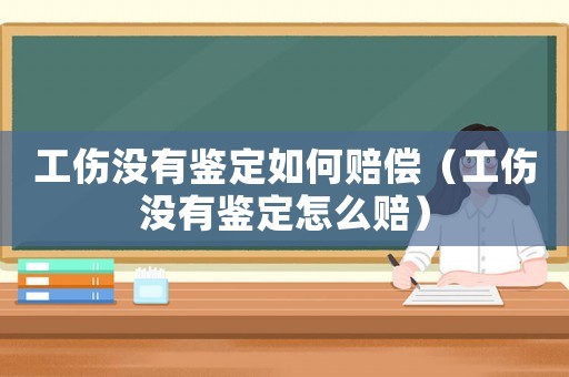 工傷沒有鑒定如何賠償（工傷沒有鑒定怎么賠）