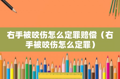 右手被咬傷怎么定罪賠償（右手被咬傷怎么定罪）