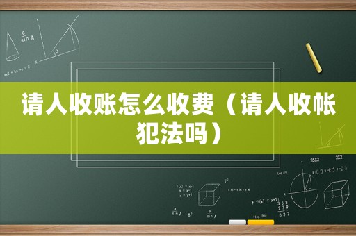 請(qǐng)人收賬怎么收費(fèi)（請(qǐng)人收帳犯法嗎）