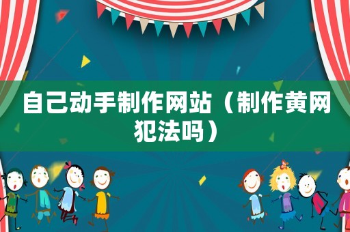 自己動手制作網站（制作黃網犯法嗎）