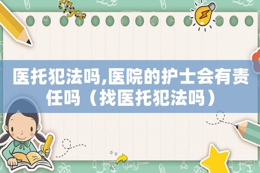 醫托犯法嗎,醫院的護士會有責任嗎（找醫托犯法嗎）