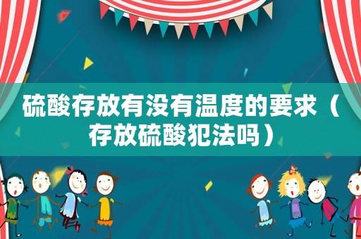 硫酸存放有沒有溫度的要求（存放硫酸犯法嗎）