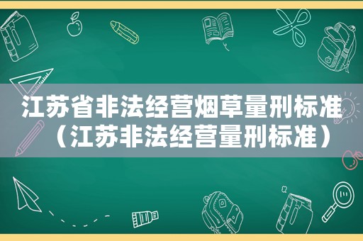 江蘇省非法經營煙草量刑標準（江蘇非法經營量刑標準）