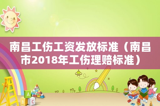 南昌工傷工資發(fā)放標準（南昌市2018年工傷理賠標準）