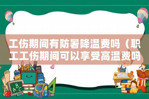 工傷期間有防暑降溫費嗎（職工工傷期間可以享受高溫費嗎）