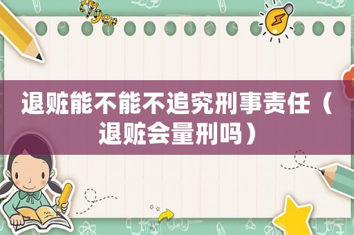 退贓能不能不追究刑事責任（退贓會量刑嗎）