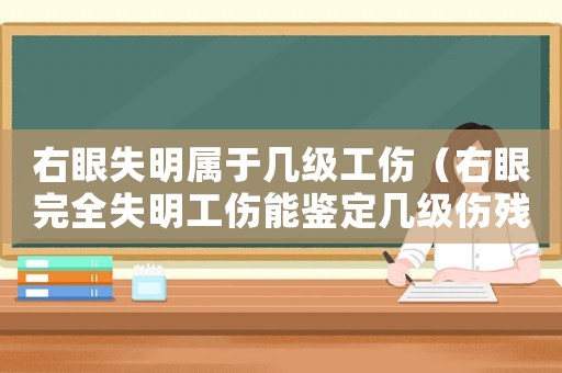 右眼失明屬于幾級工傷（右眼完全失明工傷能鑒定幾級傷殘）