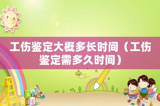 工傷鑒定大概多長(zhǎng)時(shí)間（工傷鑒定需多久時(shí)間）
