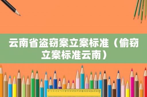 云南省盜竊案立案標(biāo)準(zhǔn)（偷竊立案標(biāo)準(zhǔn)云南）