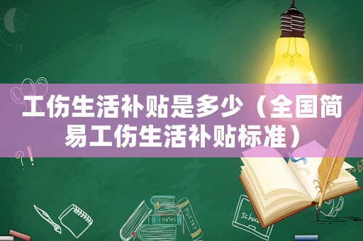 工傷生活補貼是多少（全國簡易工傷生活補貼標準）
