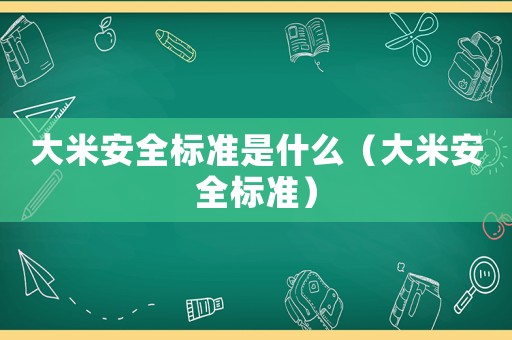 大米安全標準是什么（大米安全標準）