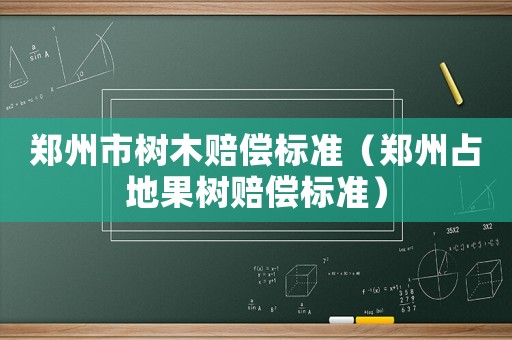 鄭州市樹木賠償標準（鄭州占地果樹賠償標準）