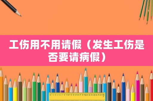 工傷用不用請假（發生工傷是否要請病假）