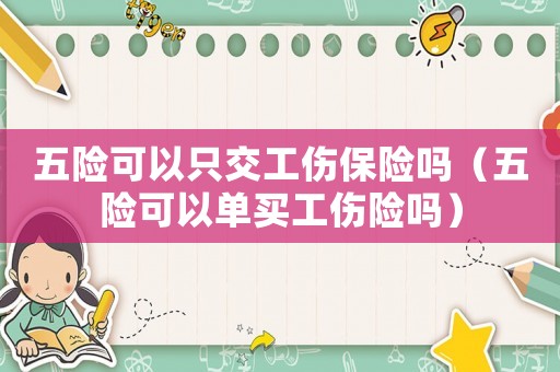 五險可以只交工傷保險嗎（五險可以單買工傷險嗎）
